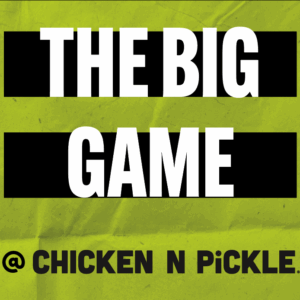 Text graphic with a yellow-green background and bold white letters on black bars reading “THE BIG GAME.” Below, in smaller black text: “@ CHICKEN N PICKLE.”.